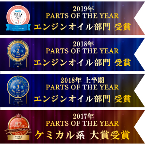 2019年 PARTS OF THE YEAR エンジンオイル部門受賞 2018年 PARTS OF THE YEAR エンジンオイル部門受賞 2018年 PARTS OF THE YEAR上半期 エンジンオイル部門受賞 2017年 PARTS OF THE YEAR ケミカル系大賞受賞